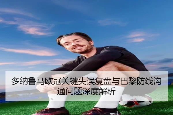 多纳鲁马欧冠关键失误复盘与巴黎防线沟通问题深度解析
