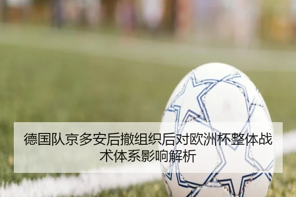 德国队京多安后撤组织后对欧洲杯整体战术体系影响解析