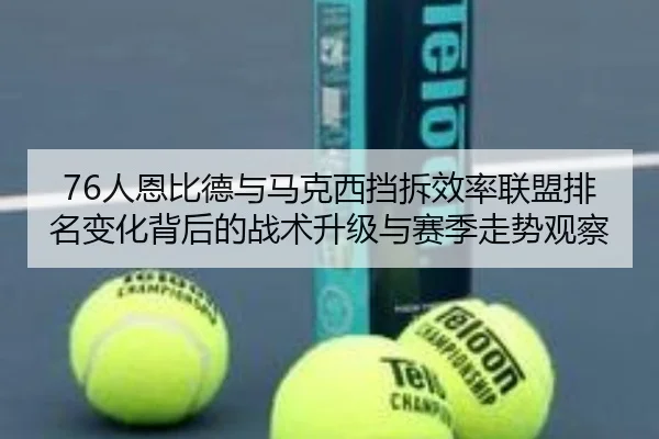 76人恩比德与马克西挡拆效率联盟排名变化背后的战术升级与赛季走势观察