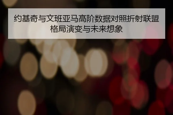 约基奇与文班亚马高阶数据对照折射联盟格局演变与未来想象